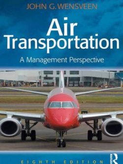 Air Transportation: A Management Perspective 8th Edition John G. Wensveen, ISBN-13: 978-1472436818