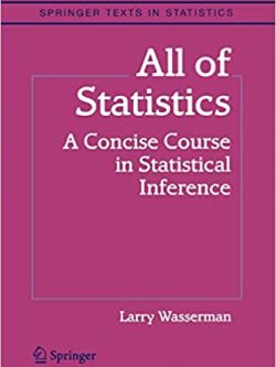 All of Statistics: A Concise Course in Statistical Inference by Larry Wasserman, ISBN-13: 978-1441923226