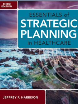 Essentials of Strategic Planning in Healthcare 3rd Edition by Jeffrey P. Harrison, ISBN-13: 978-1640552012