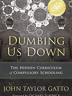 Dumbing Us Down: The Hidden Curriculum of Compulsory Schooling John Taylor Gatto, ISBN-13: 978-0865718548