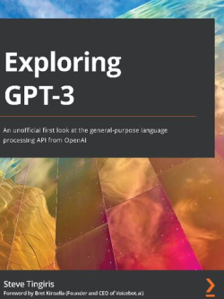 Exploring GPT-3: An unofficial first look at the general-purpose language processing API from OpenAI, ISBN-13: 978-1800563193