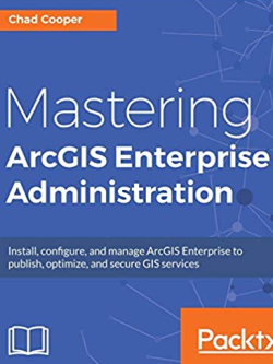 Mastering ArcGIS Enterprise Administration by Chad Cooper, ISBN-13: 978-1788296847